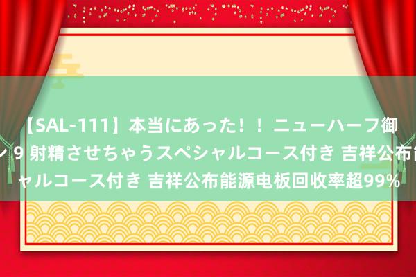 【SAL-111】本当にあった！！ニューハーフ御用達 性感エステサロン 9 射精させちゃうスペシャルコース付き 吉祥公布能源电板回收率超99%