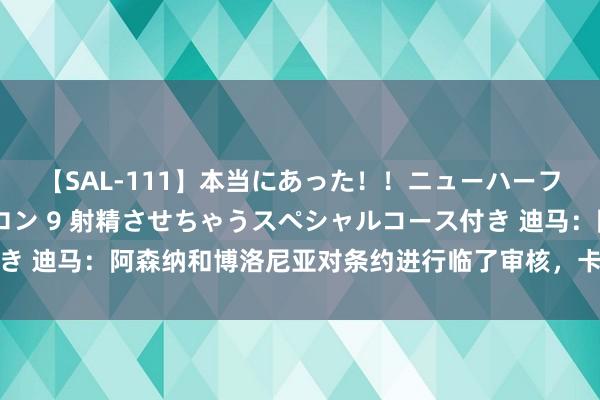 【SAL-111】本当にあった！！ニューハーフ御用達 性感エステサロン 9 射精させちゃうスペシャルコース付き 迪马：阿森纳和博洛尼亚对条约进行临了审核，卡拉菲奥里行将转会