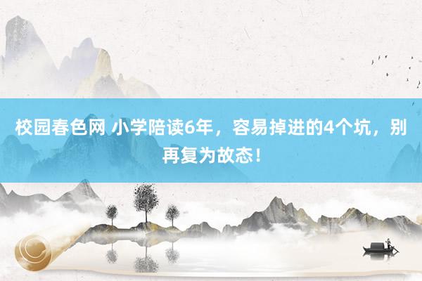 校园春色网 小学陪读6年，容易掉进的4个坑，别再复为故态！