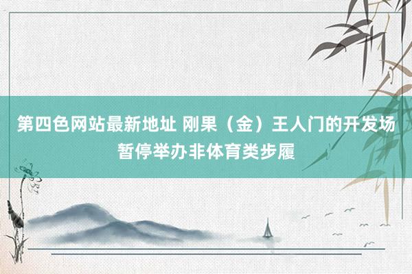 第四色网站最新地址 刚果（金）王人门的开发场暂停举办非体育类步履