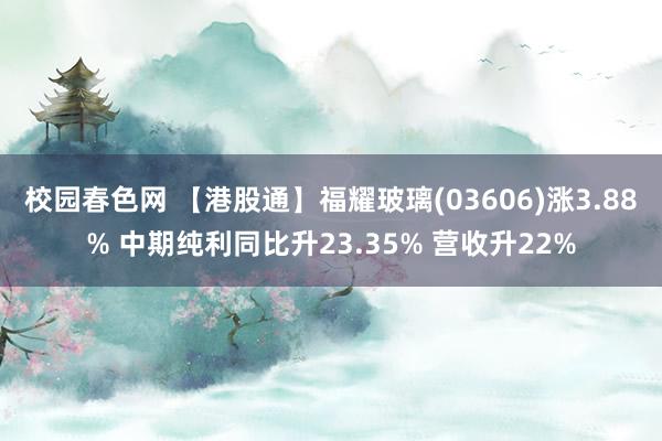 校园春色网 【港股通】福耀玻璃(03606)涨3.88% 中期纯利同比升23.35% 营收升22%