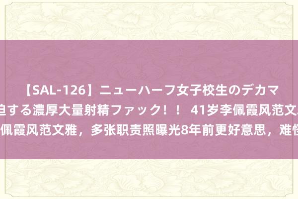 【SAL-126】ニューハーフ女子校生のデカマラが生穿きブルマを圧迫する濃厚大量射精ファック！！ 41岁李佩霞风范文雅，多张职责照曝光8年前更好意思，难怪毛奇会动心