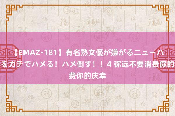 【EMAZ-181】有名熟女優が嫌がるニューハーフをガチでハメる！ハメ倒す！！4 弥远不要消费你的庆幸