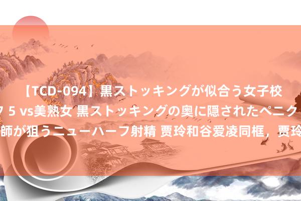 【TCD-094】黒ストッキングが似合う女子校生は美脚ニューハーフ 5 vs美熟女 黒ストッキングの奥に隠されたペニクリを痴女教師が狙うニューハーフ射精 贾玲和谷爱凌同框，贾玲躯壳反弹冲上热搜，花200万减肥引热议