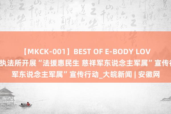 【MKCK-001】BEST OF E-BODY LOVERS 2008 怀宁县凉亭执法所开展“法援惠民生 慈祥军东说念主军属”宣传行动_大皖新闻 | 安徽网