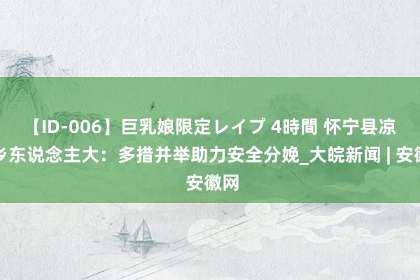 【ID-006】巨乳娘限定レイプ 4時間 怀宁县凉亭乡东说念主大：多措并举助力安全分娩_大皖新闻 | 安徽网