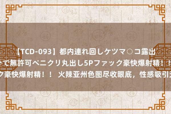 【TCD-093】都内連れ回しケツマ○コ露出 ド変態ニューハーフ野外で無許可ペニクリ丸出し5Pファック豪快爆射精！！ 火辣亚州色图尽收眼底，性感吸引无法不平！