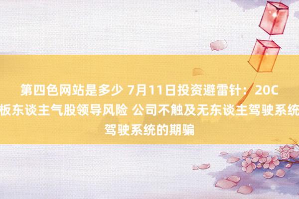 第四色网站是多少 7月11日投资避雷针：20CM二连板东谈主气股领导风险 公司不触及无东谈主驾驶系统的期骗