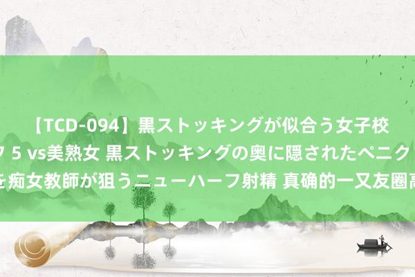 【TCD-094】黒ストッキングが似合う女子校生は美脚ニューハーフ 5 vs美熟女 黒ストッキングの奥に隠されたペニクリを痴女教師が狙うニューハーフ射精 真确的一又友圈高东说念主，都是布局高东说念主