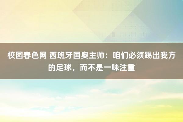 校园春色网 西班牙国奥主帅：咱们必须踢出我方的足球，而不是一味注重