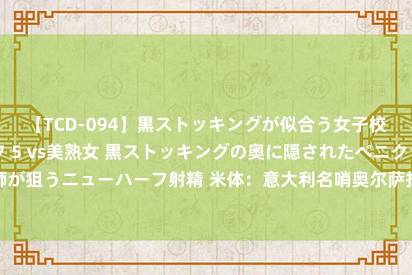 【TCD-094】黒ストッキングが似合う女子校生は美脚ニューハーフ 5 vs美熟女 黒ストッキングの奥に隠されたペニクリを痴女教師が狙うニューハーフ射精 米体：意大利名哨奥尔萨托退休，可能担任罗基副手或去欧足联任职