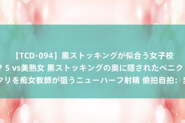 【TCD-094】黒ストッキングが似合う女子校生は美脚ニューハーフ 5 vs美熟女 黒ストッキングの奥に隠されたペニクリを痴女教師が狙うニューハーフ射精 偷拍自拍：当下年青东说念主的热点活动