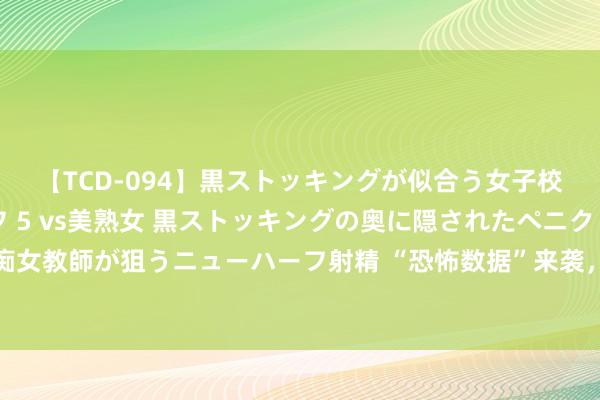 【TCD-094】黒ストッキングが似合う女子校生は美脚ニューハーフ 5 vs美熟女 黒ストッキングの奥に隠されたペニクリを痴女教師が狙うニューハーフ射精 “恐怖数据”来袭，分析师：工夫面信号稍许偏向多头