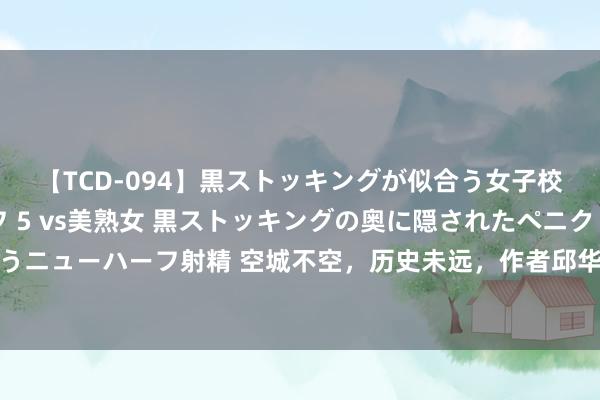 【TCD-094】黒ストッキングが似合う女子校生は美脚ニューハーフ 5 vs美熟女 黒ストッキングの奥に隠されたペニクリを痴女教師が狙うニューハーフ射精 空城不空，历史未远，作者邱华栋全新长篇历史演义《空城纪》在上海书展首发