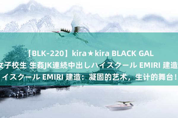 【BLK-220】kira★kira BLACK GAL 留年5年目のお姉黒ギャル女子校生 生姦JK連続中出しハイスクール EMIRI 建造：凝固的艺术，生计的舞台！