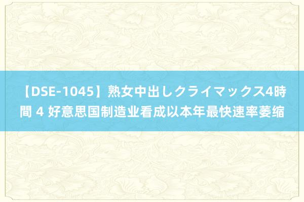 【DSE-1045】熟女中出しクライマックス4時間 4 好意思国制造业看成以本年最快速率萎缩