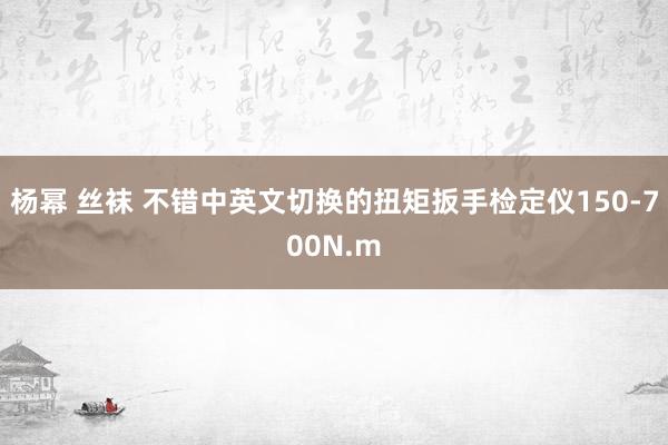 杨幂 丝袜 不错中英文切换的扭矩扳手检定仪150-700N.m