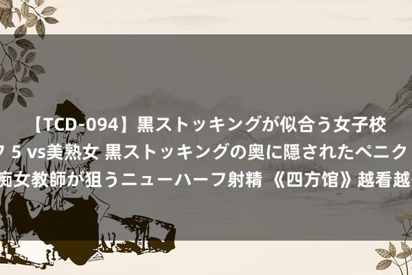 【TCD-094】黒ストッキングが似合う女子校生は美脚ニューハーフ 5 vs美熟女 黒ストッキングの奥に隠されたペニクリを痴女教師が狙うニューハーフ射精 《四方馆》越看越有，这个暑期在爱奇艺吃的太好了！