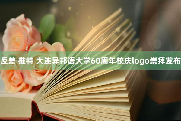 反差 推特 大连异邦语大学60周年校庆logo崇拜发布