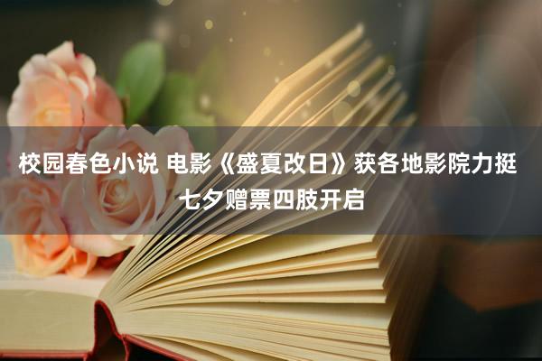 校园春色小说 电影《盛夏改日》获各地影院力挺 七夕赠票四肢开启